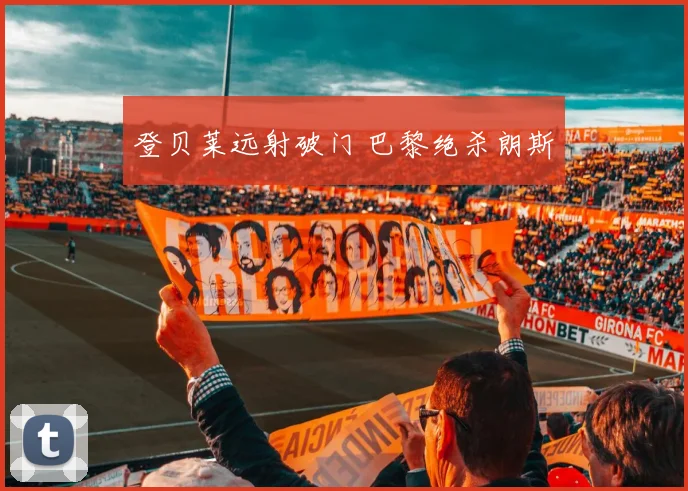 登贝莱远射破门 巴黎绝杀朗斯