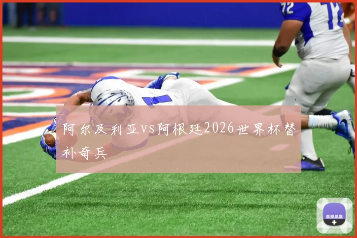 阿尔及利亚vs阿根廷2026世界杯替补奇兵