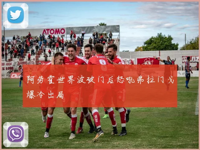 阿劳霍世界波破门后怒吼弗拉门戈爆冷出局
