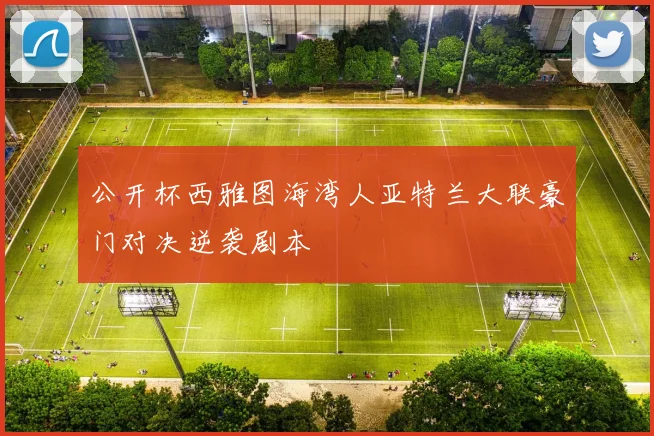 公开杯西雅图海湾人亚特兰大联豪门对决逆袭剧本