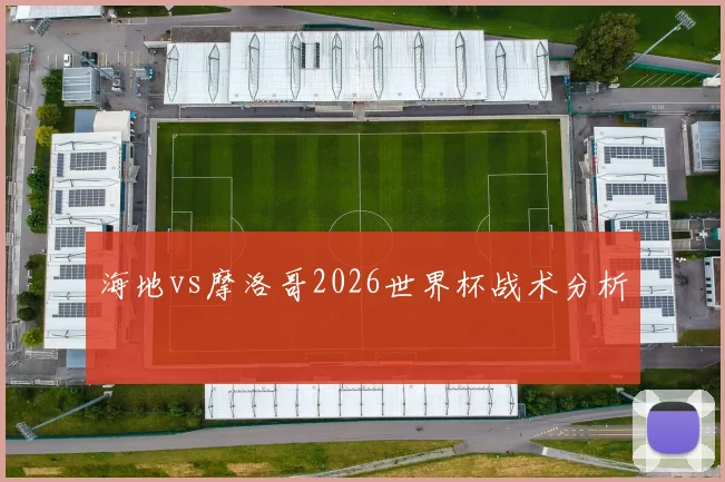 海地vs摩洛哥2026世界杯战术分析