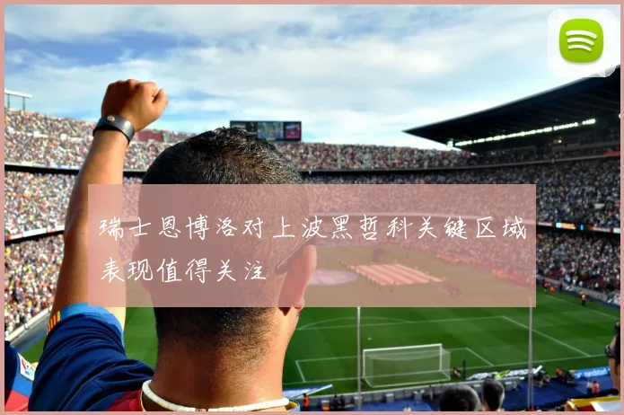 瑞士恩博洛对上波黑哲科关键区域表现值得关注