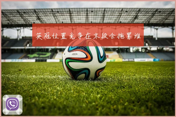 英冠位置竞争在末段会拖累谁