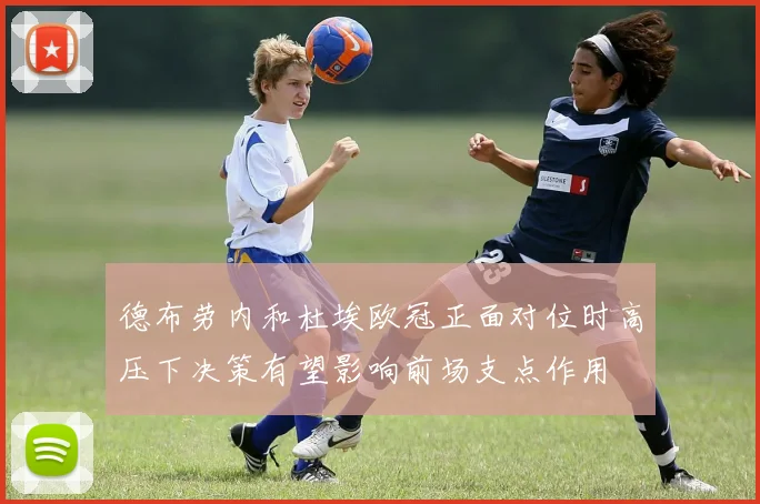 德布劳内和杜埃欧冠正面对位时高压下决策有望影响前场支点作用
