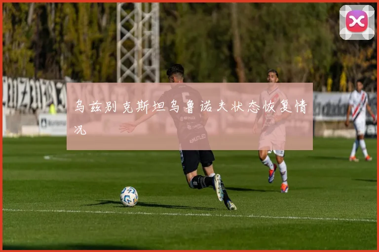 乌兹别克斯坦乌鲁诺夫状态恢复情况