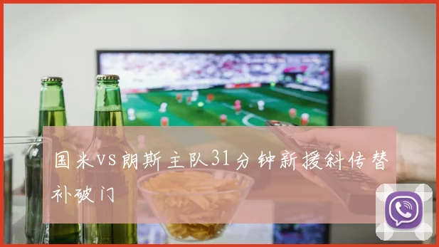 国米vs朗斯主队31分钟新援斜传替补破门