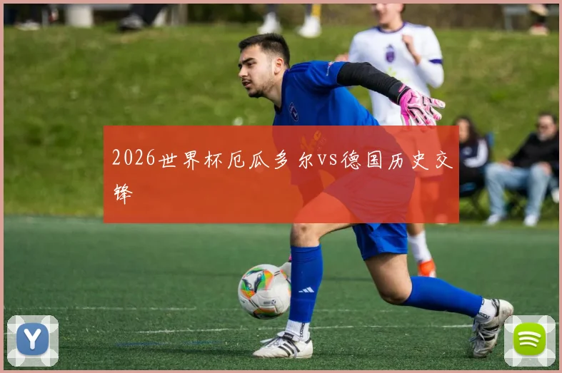 2026世界杯厄瓜多尔vs德国历史交锋