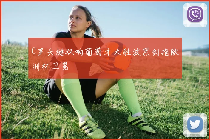 C罗头槌双响葡萄牙大胜波黑剑指欧洲杯卫冕