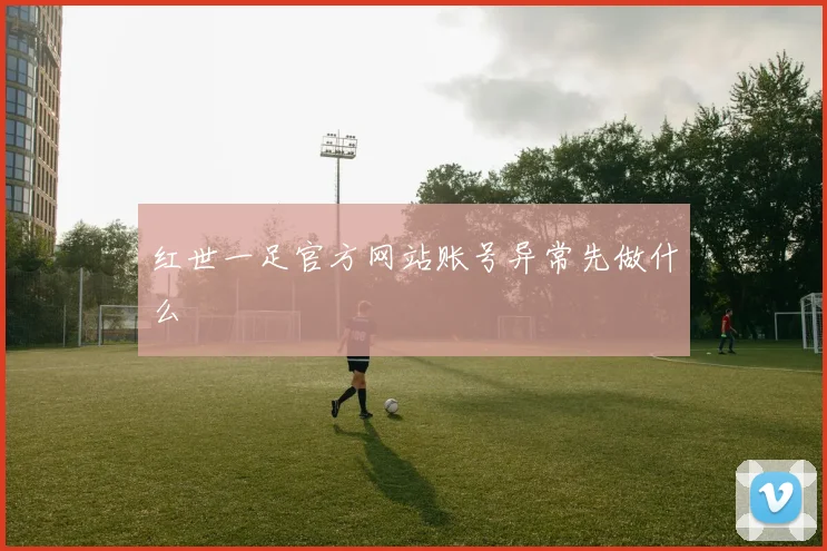 红世一足官方网站账号异常先做什么