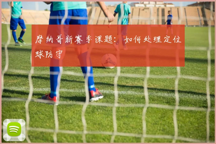 摩纳哥新赛季课题：如何处理定位球防守