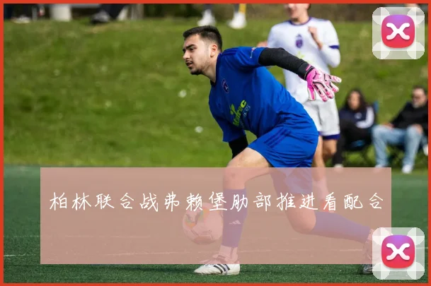 柏林联合战弗赖堡肋部推进看配合