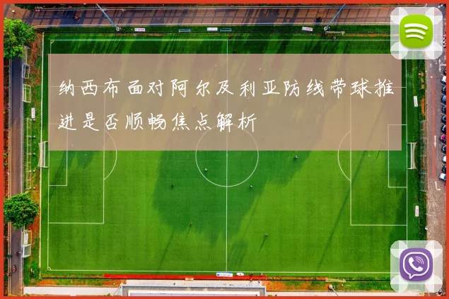 纳西布面对阿尔及利亚防线带球推进是否顺畅焦点解析