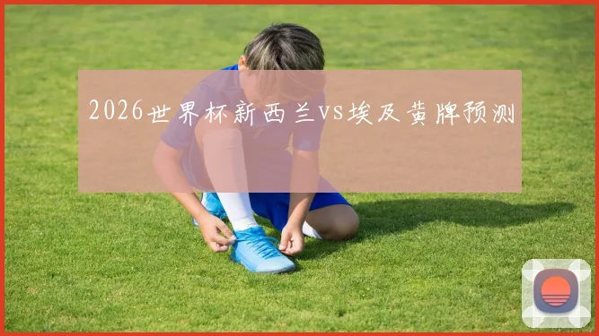 2026世界杯新西兰vs埃及黄牌预测