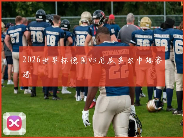 2026世界杯德国vs厄瓜多尔中路渗透