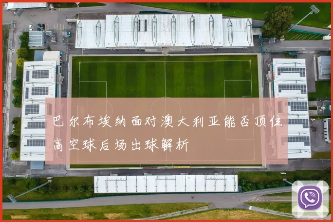 巴尔布埃纳面对澳大利亚能否顶住高空球后场出球解析